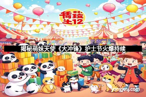 揭秘萌妹天使《大冲锋》护士节火爆持续